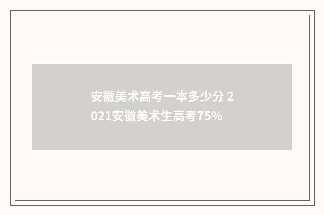 安徽美术高考一本多少分 2021安徽美术生高考75%