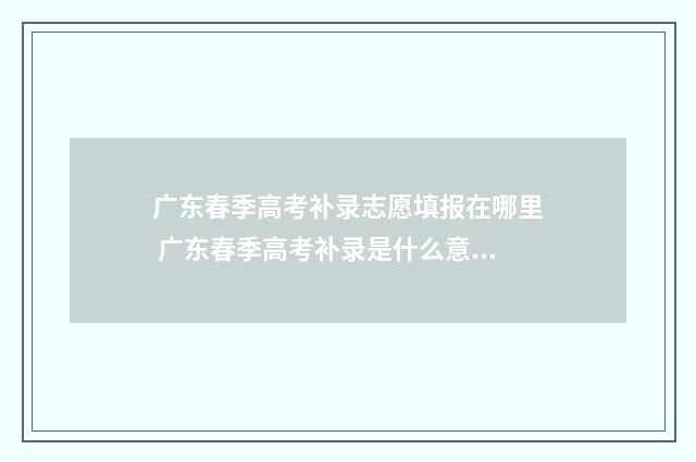 广东春季高考补录志愿填报在哪里 广东春季高考补录是什么意思