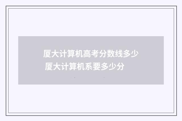 厦大计算机高考分数线多少 厦大计算机系要多少分