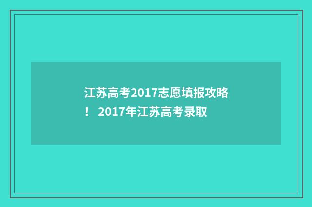 江苏高考2017志愿填报攻略! 2017年江苏高考录取