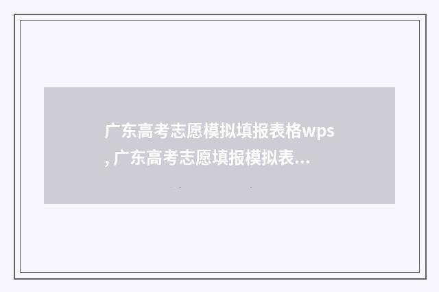 广东高考志愿模拟填报表格wps, 广东高考志愿填报模拟表格官方版下载 广东高考志愿模式是什么