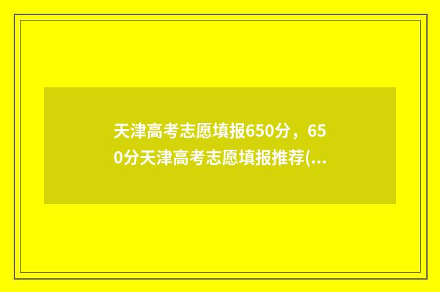 天津高考志愿填报650分，650分天津高考志愿填报推荐(文理科设置) 天津高考志愿填报多少个