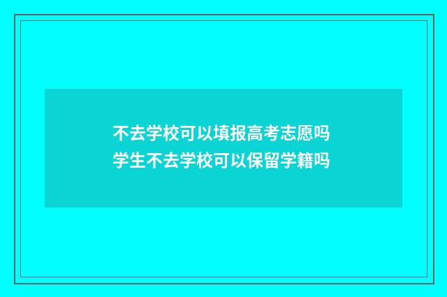 不去学校可以填报高考志愿吗 学生不去学校可以保留学籍吗
