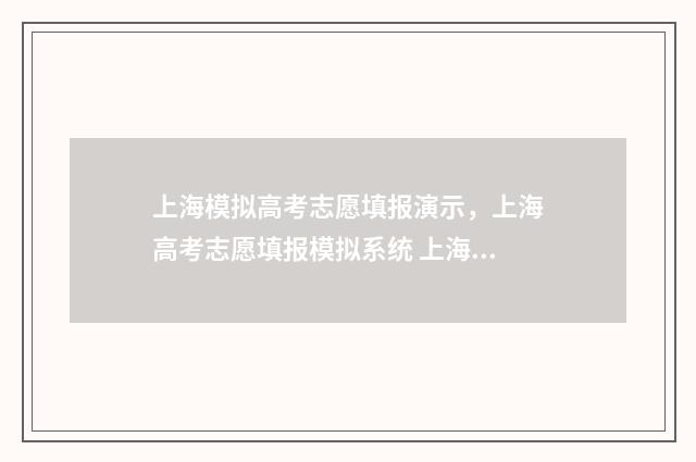 上海模拟高考志愿填报演示，上海高考志愿填报模拟系统 上海模拟高考志愿