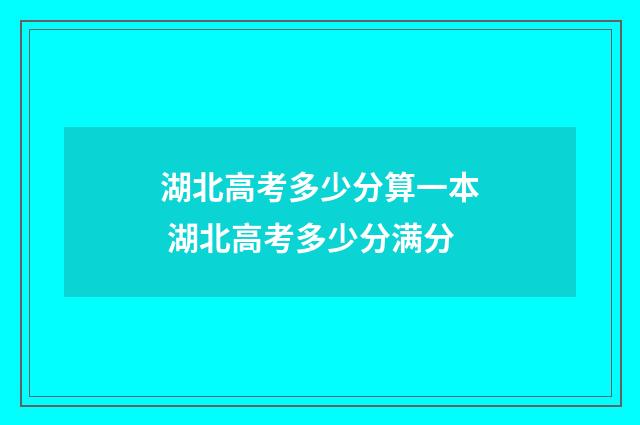 湖北高考多少分算一本 湖北高考多少分满分