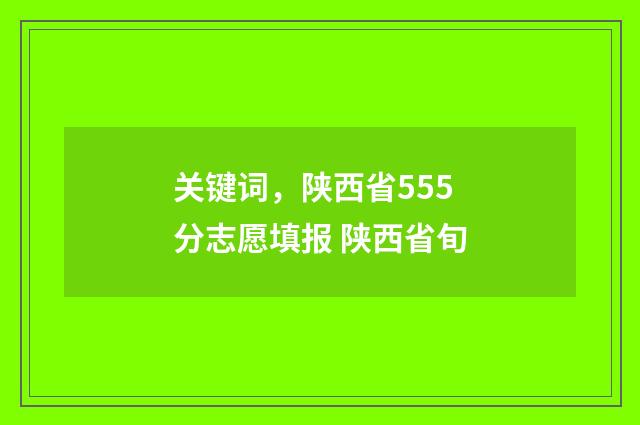 关键词,陕西省555分志愿填报 陕西省旬