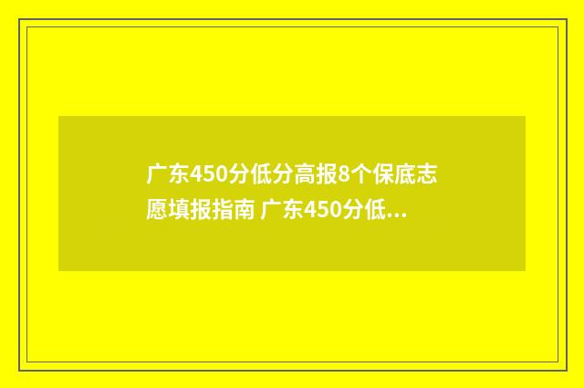 广东450分低分高报8个保底志愿填报指南 广东450分低分高分是多少