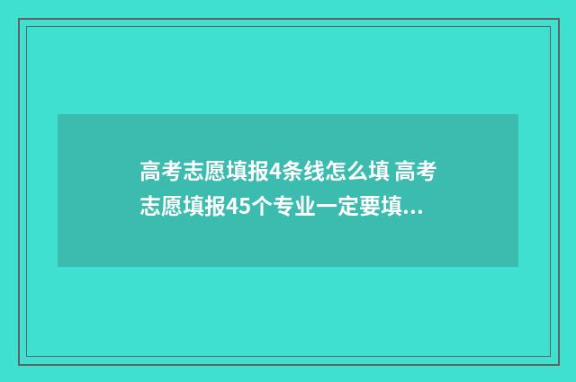 高考志愿填报4条线怎么填 高考志愿填报45个专业一定要填满吗
