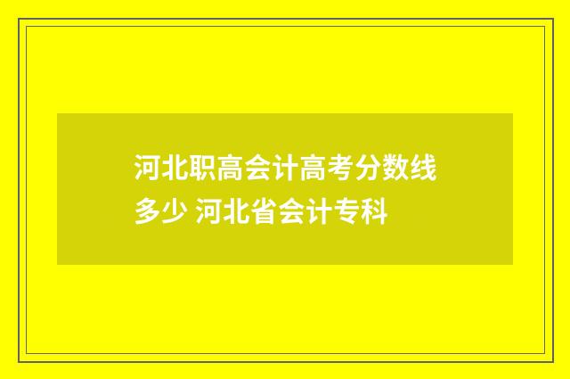 河北职高会计高考分数线多少 河北省会计专科