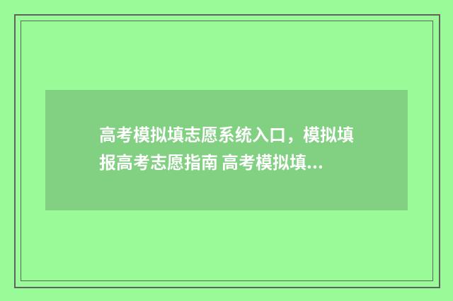 高考模拟填志愿系统入口,模拟填报高考志愿指南 高考模拟填志愿改了密码为什么登不上