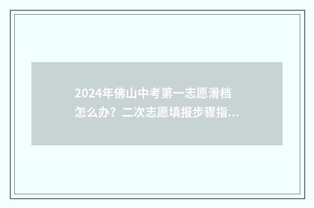 2024年佛山中考第一志愿滑档怎么办？二次志愿填报步骤指南
