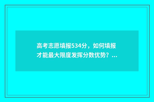 高考志愿填报534分，如何填报才能最大限度发挥分数优势？ 高考志愿填报服务平台