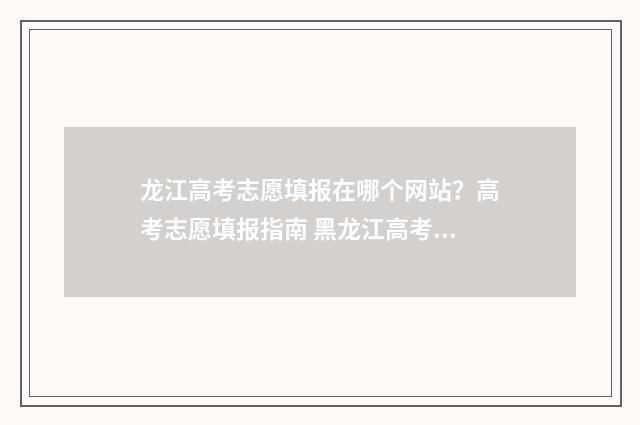 龙江高考志愿填报在哪个网站？高考志愿填报指南 黑龙江高考志愿怎么填写