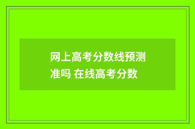 网上高考分数线预测准吗 在线高考分数