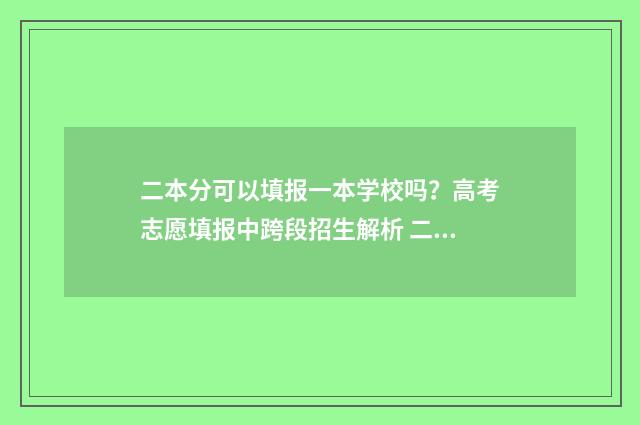 二本分可以填报一本学校吗？高考志愿填报中跨段招生解析 二本线可以填报本科一批吗