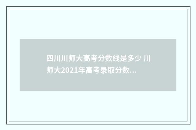 四川川师大高考分数线是多少 川师大2021年高考录取分数线四川