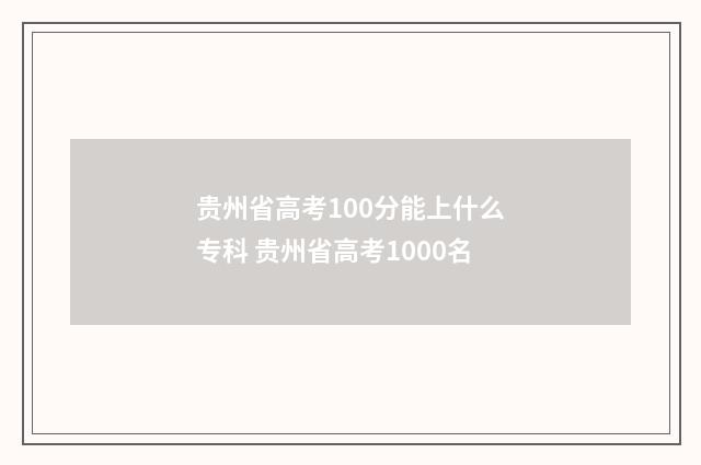 贵州省高考100分能上什么专科 贵州省高考1000名