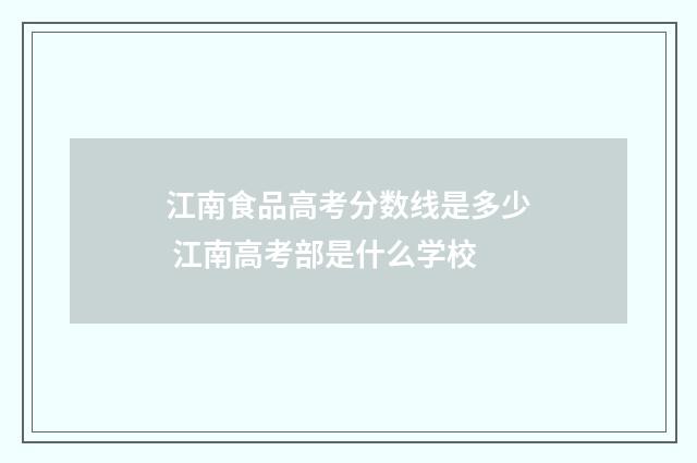 江南食品高考分数线是多少 江南高考部是什么学校