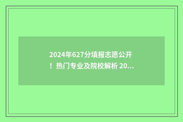 2024年627分填报志愿公开！热门专业及院校解析 2024年6月7日高考