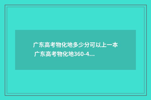 广东高考物化地多少分可以上一本 广东高考物化地360-416可以上广东省哪些好学校