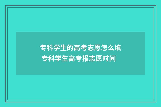 专科学生的高考志愿怎么填 专科学生高考报志愿时间