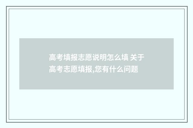 高考填报志愿说明怎么填 关于高考志愿填报,您有什么问题