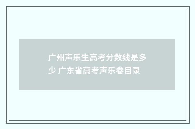 广州声乐生高考分数线是多少 广东省高考声乐卷目录