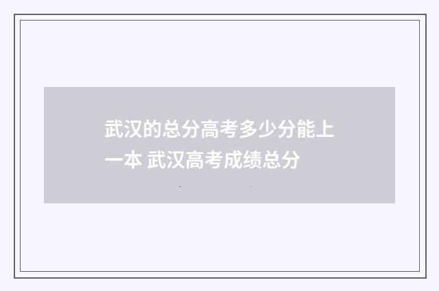 武汉的总分高考多少分能上一本 武汉高考成绩总分