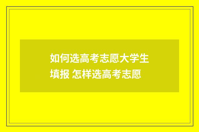 如何选高考志愿大学生填报 怎样选高考志愿
