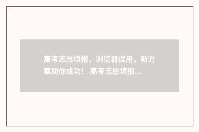高考志愿填报，浏览器误用，新方案助你成功！ 高考志愿填报能填几个