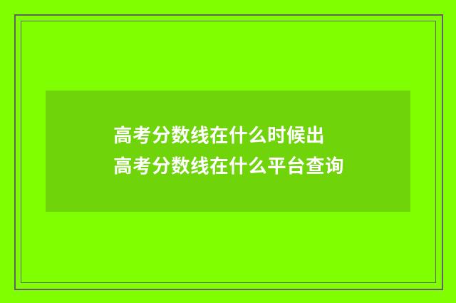 高考分数线在什么时候出 高考分数线在什么平台查询