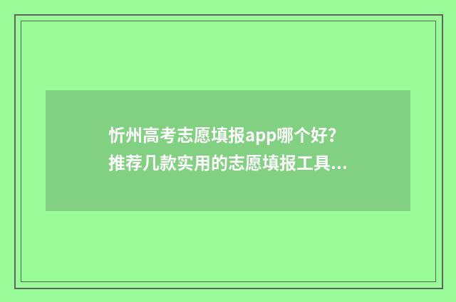 忻州高考志愿填报app哪个好？推荐几款实用的志愿填报工具 忻州报志愿