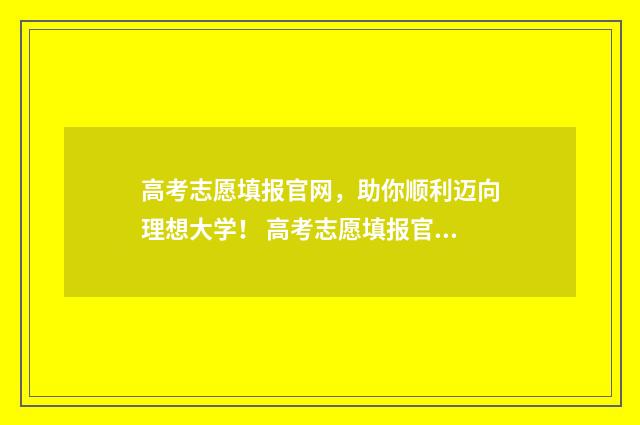 高考志愿填报官网,助你顺利迈向理想大学! 高考志愿填报官网