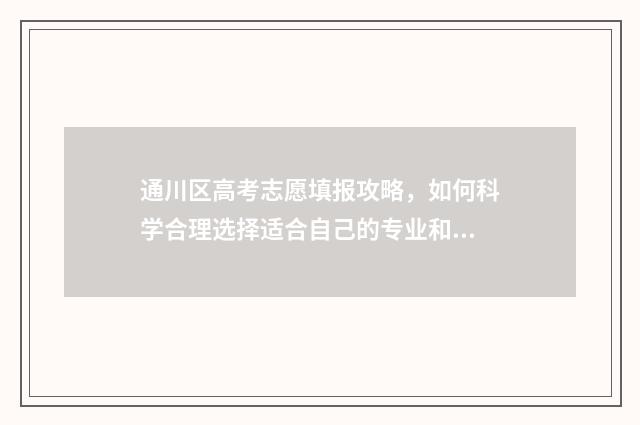 通川区高考志愿填报攻略,如何科学合理选择适合自己的专业和学校? 通川区高考志愿填报地址查询