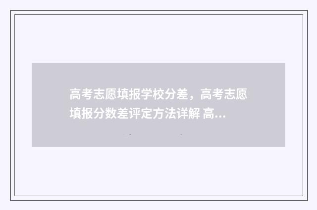 高考志愿填报学校分差,高考志愿填报分数差评定方法详解 高考志愿填报学校代号和专业代号