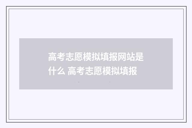 高考志愿模拟填报网站是什么 高考志愿模拟填报