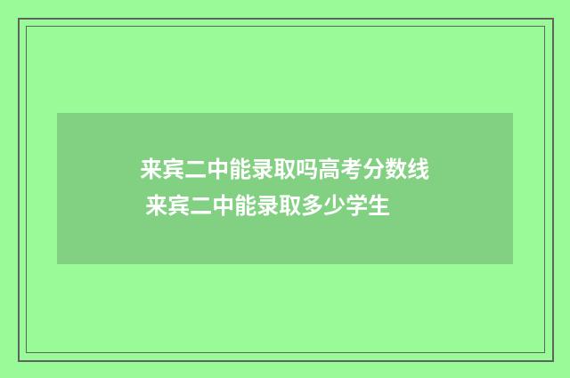 来宾二中能录取吗高考分数线 来宾二中能录取多少学生