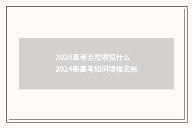 2024高考志愿填报什么 2024新高考如何填报志愿