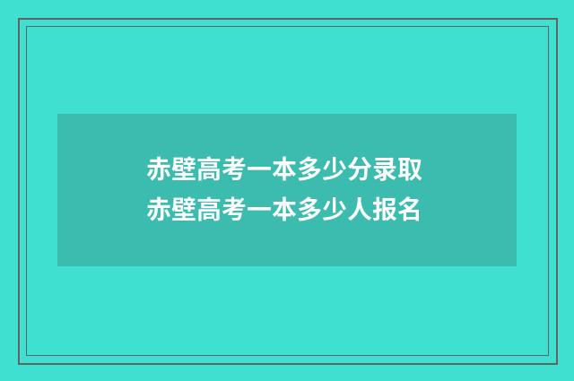 赤壁高考一本多少分录取 赤壁高考一本多少人报名
