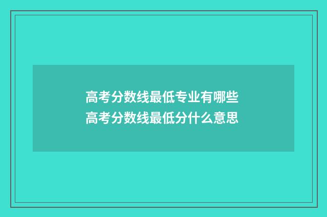 高考分数线最低专业有哪些 高考分数线最低分什么意思