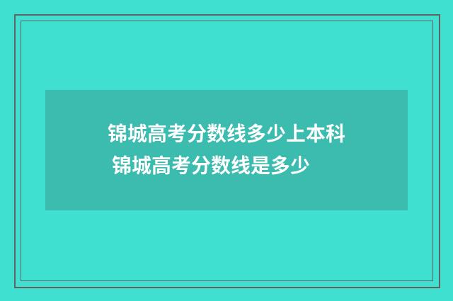 锦城高考分数线多少上本科 锦城高考分数线是多少