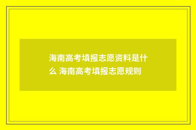海南高考填报志愿资料是什么 海南高考填报志愿规则