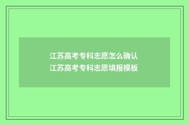 江苏高考专科志愿怎么确认 江苏高考专科志愿填报模板