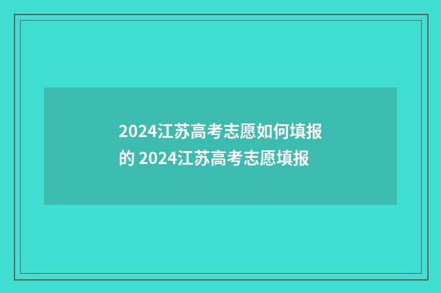 2024江苏高考志愿如何填报的 2024江苏高考志愿填报