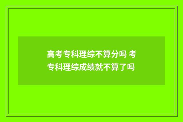 高考专科理综不算分吗 考专科理综成绩就不算了吗