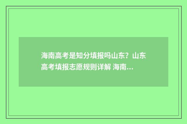 海南高考是知分填报吗山东？山东高考填报志愿规则详解 海南高考如何算分
