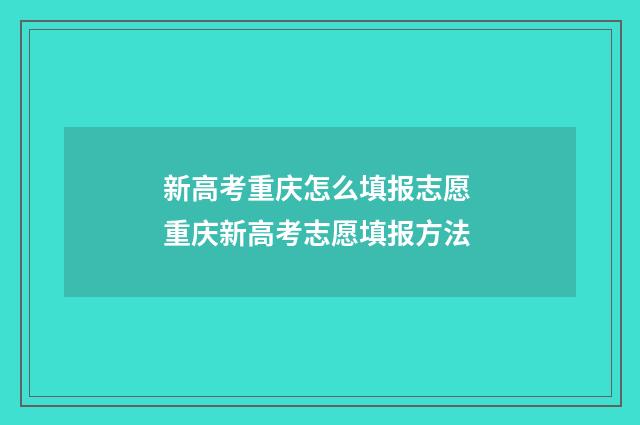新高考重庆怎么填报志愿 重庆新高考志愿填报方法