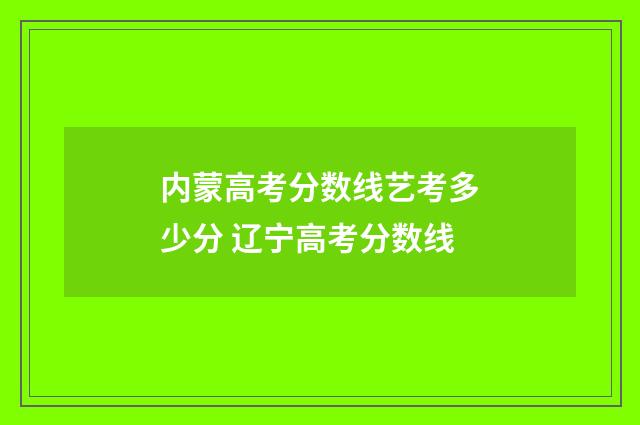 内蒙高考分数线艺考多少分 辽宁高考分数线