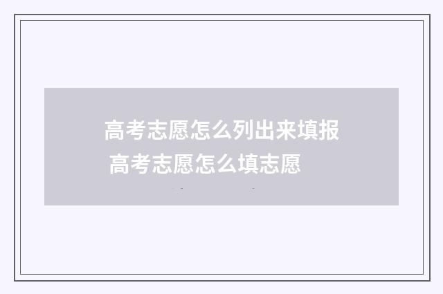 高考志愿怎么列出来填报 高考志愿怎么填志愿