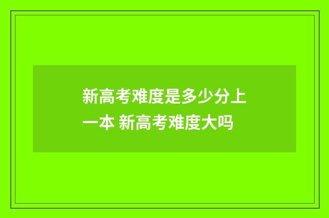新高考难度是多少分上一本 新高考难度大吗